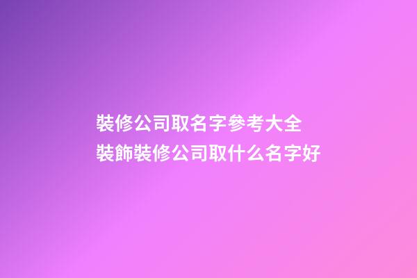裝修公司取名字參考大全 裝飾裝修公司取什么名字好-第1張-公司起名-玄機(jī)派